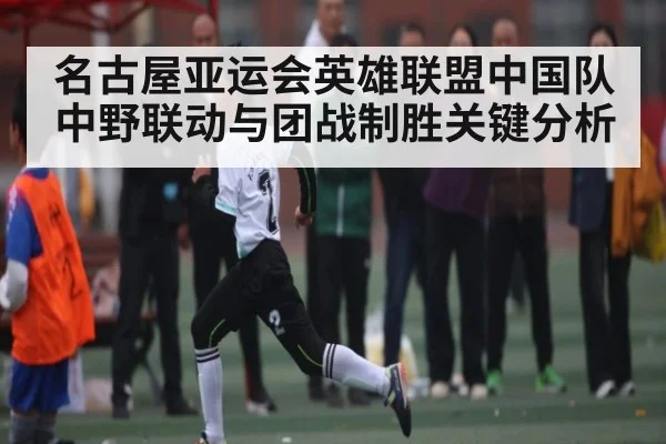 名古屋亚运会英雄联盟中国队中野联动与团战制胜关键分析