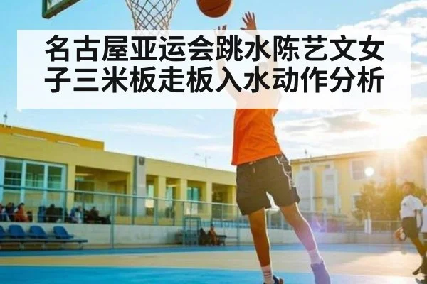 名古屋亚运会跳水陈艺文女子三米板走板入水动作分析