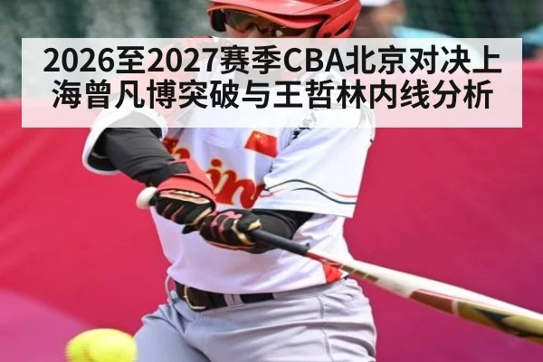 2026至2027赛季CBA北京对决上海曾凡博突破与王哲林内线分析