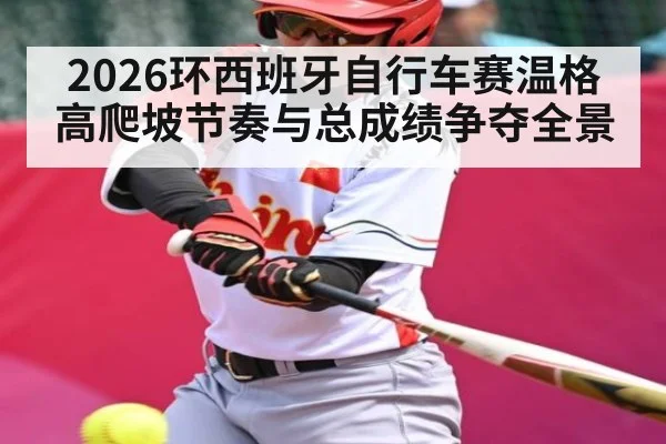 2026环西班牙自行车赛温格高爬坡节奏与总成绩争夺全景