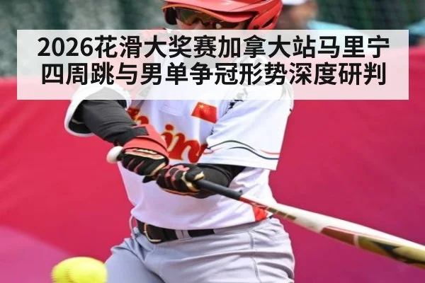 2026花滑大奖赛加拿大站马里宁四周跳与男单争冠形势深度研判